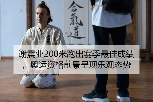 谢震业200米跑出赛季最佳成绩，奥运资格前景呈现乐观态势